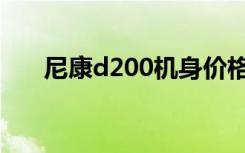 尼康d200机身价格（尼康d200报价）