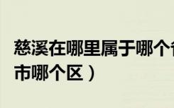 慈溪在哪里属于哪个省（慈溪属于哪个省哪个市哪个区）