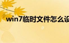 win7临时文件怎么设置（win7临时文件）