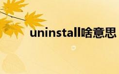 uninstall啥意思（uninstall释义）