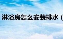 淋浴房怎么安装排水（淋浴房怎么安装更快）