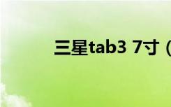 三星tab3 7寸（三星tab3 8 0）