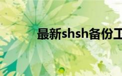 最新shsh备份工具（shsh备份）