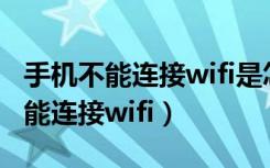 手机不能连接wifi是怎么回事（为什么手机不能连接wifi）