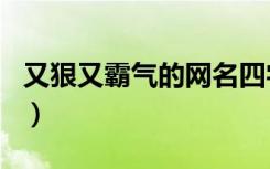 又狠又霸气的网名四字男（又狠又霸气的网名）