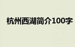 杭州西湖简介100字（杭州西湖简单介绍）