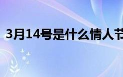 3月14号是什么情人节（3月14号是啥节日）