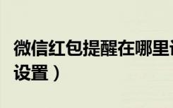 微信红包提醒在哪里设置（微信红包提醒怎样设置）