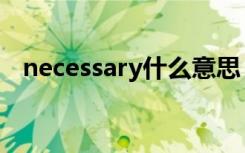 necessary什么意思（necessary的解释）