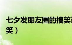 七夕发朋友圈的搞笑说说（七夕说说朋友圈搞笑）