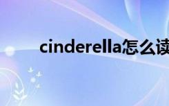 cinderella怎么读（一起来看看吧）