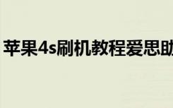 苹果4s刷机教程爱思助手（苹果4s刷机教程）