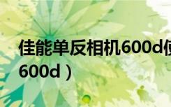 佳能单反相机600d使用说明（佳能单反相机600d）