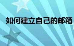 如何建立自己的邮箱（来这里看具体步骤）