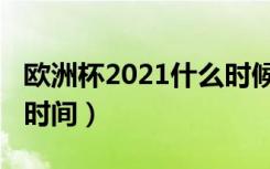 欧洲杯2021什么时候开始（欧洲杯2021赛程时间）