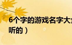 6个字的游戏名字大全（6个字的游戏名字好听的）