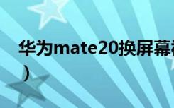 华为mate20换屏幕视频教程（华为mate20）