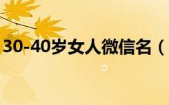 30-40岁女人微信名（30一40岁女人微信名）