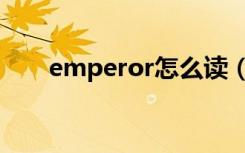 emperor怎么读（emperor的意思）