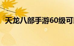 天龙八部手游60级可以拜师吗（拜师级别）