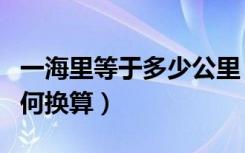 一海里等于多少公里（一海里等于多少公里如何换算）