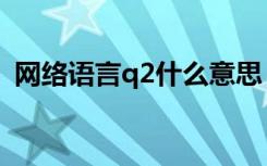 网络语言q2什么意思（网络语言q2的意思）