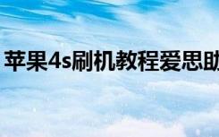 苹果4s刷机教程爱思助手（苹果4s刷机教程）