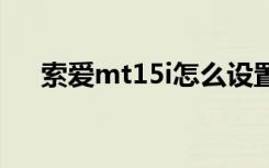 索爱mt15i怎么设置中文（索爱mt15）