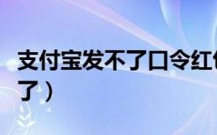 支付宝发不了口令红包（支付宝红包怎么用不了）