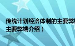 传统计划经济体制的主要弊端是什么（传统计划经济体制的主要弊端介绍）