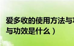 爱多收的使用方法与功效（爱多收的使用方法与功效是什么）