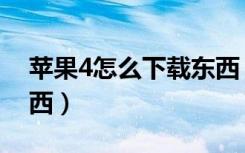 苹果4怎么下载东西（苹果4手机如何下载东西）