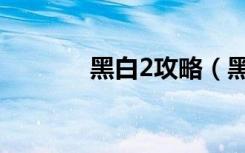 黑白2攻略（黑白2新手攻略）