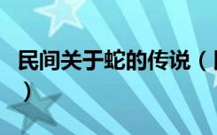 民间关于蛇的传说（民间关于蛇的传说是什么）