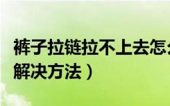 裤子拉链拉不上去怎么办（裤子拉链拉不上去解决方法）