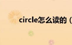 circle怎么读的（circle如何读的）