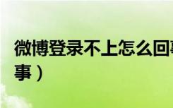 微博登录不上怎么回事（微博登录不上怎样回事）