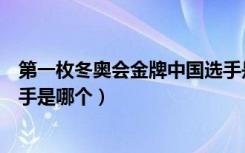 第一枚冬奥会金牌中国选手是谁（第一枚冬奥会金牌中国选手是哪个）