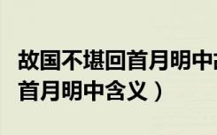 故国不堪回首月明中故国指什么（故国不堪回首月明中含义）