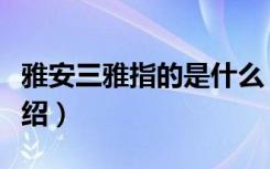 雅安三雅指的是什么（关于什么是雅安三雅介绍）