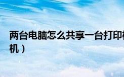 两台电脑怎么共享一台打印机（两台电脑如何共享一台打印机）