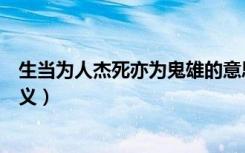 生当为人杰死亦为鬼雄的意思（生当为人杰死亦为鬼雄的含义）