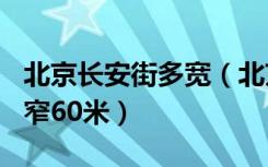 北京长安街多宽（北京长安街宽最宽120米最窄60米）