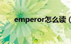 emperor怎么读（emperor的意思）