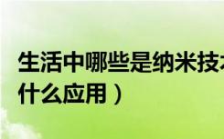 生活中哪些是纳米技术（纳米技术在生活中有什么应用）