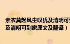 素衣莫起风尘叹犹及清明可到家的意思（素衣莫起风尘叹犹及清明可到家原文及翻译）