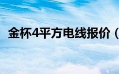 金杯4平方电线报价（金杯4平方电线价格）