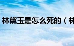 林黛玉是怎么死的（林黛玉到底是怎么死的）