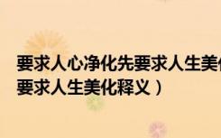 要求人心净化先要求人生美化是谁的名言（要求人心净化先要求人生美化释义）