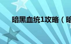 暗黑血统1攻略（暗黑血统1攻略简述）